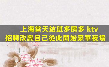 上海當天結班多房多 ktv招聘改變自己從此開始豪華夜場
